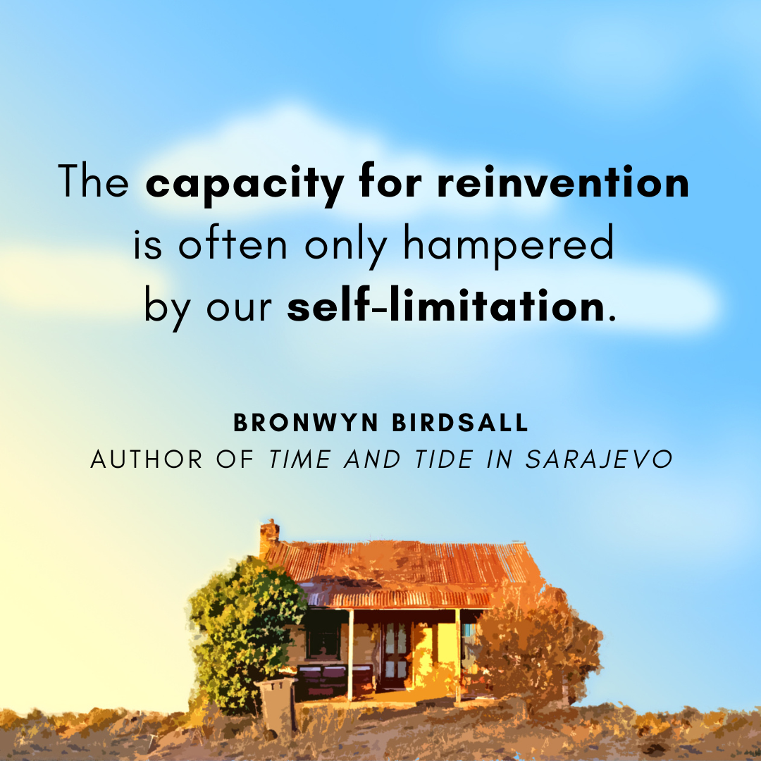 Quote from author Bronwyn Birdsall: The capacity for reinvention is often only hampered by our self-limitation.